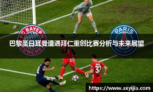 巴黎圣日耳曼遭遇拜仁重创比赛分析与未来展望