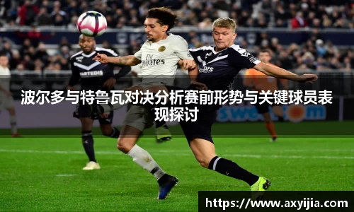 波尔多与特鲁瓦对决分析赛前形势与关键球员表现探讨