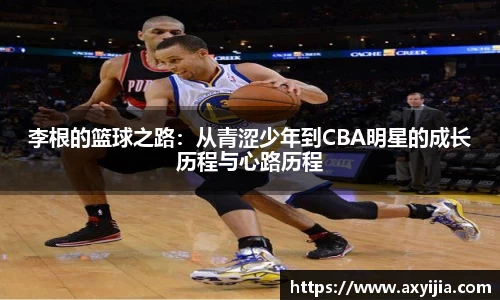 李根的篮球之路：从青涩少年到CBA明星的成长历程与心路历程