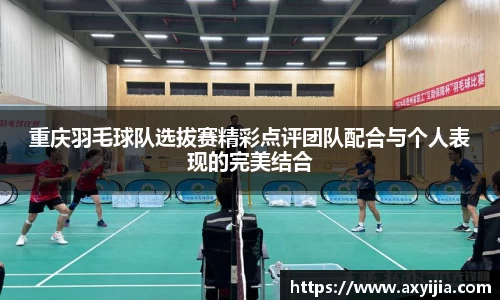 重庆羽毛球队选拔赛精彩点评团队配合与个人表现的完美结合