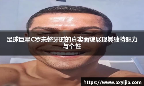 足球巨星C罗未整牙时的真实面貌展现其独特魅力与个性