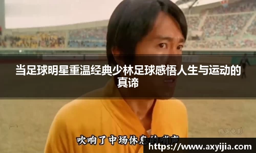 当足球明星重温经典少林足球感悟人生与运动的真谛