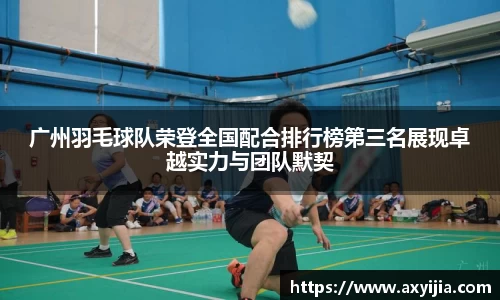 广州羽毛球队荣登全国配合排行榜第三名展现卓越实力与团队默契