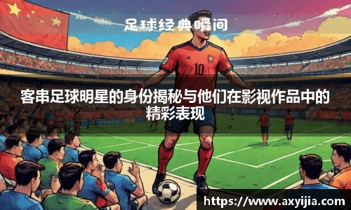 客串足球明星的身份揭秘与他们在影视作品中的精彩表现
